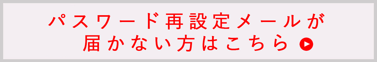 パスワード再設定メールが届かない方はこちら